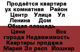 Продаётся квартира 2 ух комнатная › Район ­ Центр › Улица ­ Ул. Ленина  › Дом ­ 118 › Общая площадь ­ 62 › Цена ­ 1 650 000 - Все города Недвижимость » Квартиры продажа   . Марий Эл респ.,Йошкар-Ола г.